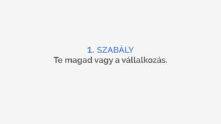 1. SZABÁLY
Te magad vagy a vállalkozás.
 