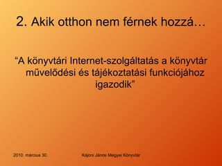 2.  Akik otthon nem férnek hozzá … “ A könyvtári Internet-szolgáltatás a könyvtár művelődési és tájékoztatási funkciójához igazodik ” 