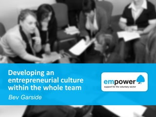 Developing an
entrepreneurial culture
within the whole team
Bev Garside
 