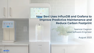 How Bevi Uses InﬂuxDB and Grafana to
Improve Predictive Maintenance and
Reduce Carbon Footprint
Spencer Gagnon
Lead Software Engineer
August 2023
 