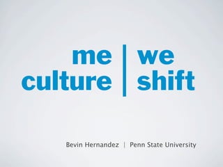 me | we
culture | shift

   Bevin Hernandez | Penn State University
 