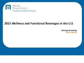 2013 Wellness and Functional Beverages in the U.S.
Beverage Marketing
Report Highlight
 