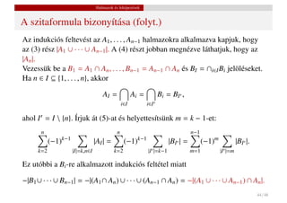 Halmazok és leképezések


A szitaformula bizonyítása (folyt.)
Az indukciós feltevést az A1 , . . . , An−1 halmazokra alkalmazva kapjuk, hogy
az (3) rész |A1 ∪ · · · ∪ An−1 |. A (4) részt jobban megnézve láthatjuk, hogy az
|An |.
Vezessük be a B1 = A1 ∩ An , . . . , Bn−1 = An−1 ∩ An és BI = ∩i∈I Bi jelöléseket.
Ha n ∈ I ⊆ {1, . . . , n}, akkor

                                    AI =              Ai =         Bi = BI ,
                                                i∈I          i∈I

ahol I = I  {n}. Írjuk át (5)-at és helyettesítsünk m = k − 1-et:
       n                                    n                                     n−1
           (−1)k−1               |AI | =         (−1)k−1                |BI | =         (−1)m            |BI |.
     k=2             |I|=k,n∈I             k=2               |I |=k−1             m=1           |I |=m

Ez utóbbi a Bi -re alkalmazott indukciós feltétel miatt

−|B1 ∪ · · · ∪ Bn−1 | = −|(A1 ∩ An ) ∪ · · · ∪ (An−1 ∩ An ) = −|(A1 ∪ · · · ∪ An−1 ) ∩ An |.
                                                                                                                  44 / 48
 