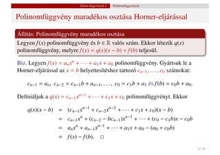 Elemi függvények I.   Polinomfüggvények


Polinomfüggvény maradékos osztása Horner-eljárással

Állítás: Polinomfüggvény maradékos osztása
Legyen f (x) polinomfüggvény és b ∈ R valós szám. Ekkor létezik q(x)
polinomfüggvény, melyre f (x) = q(x)(x − b) + f (b) teljesül.

Biz. Legyen f (x) = an xn + · · · + a1 x + a0 polinomfüggvény. Gyártsuk le a
Horner-eljárással az x = b helyettesítéshez tartozó cn−1 , . . . , c0 számokat:

    cn−1 = an , cn−2 = cn−1 b + an−1 , . . . , c0 = c1 b + a1 és f (b) = c0 b + a0 .

Deﬁniáljuk a q(x) = cn−1 xn−1 + · · · + c1 x + c0 polinomfüggvényt. Ekkor

    q(x)(x − b) = (cn−1 xn−1 + cn−2 xn−2 + · · · + c1 x + c0 )(x − b)
                   = cn−1 xn + (cn−2 − bcn−1 )xn−1 + · · · + (c0 − c1 b)x − c0 b
                   = an xn + an−1 xn−1 + · · · + a1 x + a0 − (a0 + c0 b)
                   = f (x) − f (b).
                                                                                       32 / 56
 
