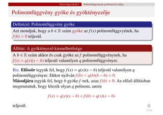 Elemi függvények I.   Polinomfüggvények gyöktényez˝ s alakja
                                                                             o


Polinomfüggvény gyöke és gyöktényez˝ je
                                   o
Deﬁníció: Polinomfüggvény gyöke
Azt mondjuk, hogy a b ∈ R szám gyöke az f (x) polinomfüggvyének, ha
f (b) = 0 teljesül.

Állítás: A gyöktényez˝ kiemelhet˝ sége
                        o           o
A b ∈ R szám akkor és csak gyöke az f polinomfüggvénynek, ha
f (x) = q(x)(x − b) teljesül valamilyen q polinomfüggvényre.

Biz. El˝ ször tegyük fel, hogy f (x) = q(x)(x − b) teljesül valamilyen q
       o
polinomfüggvényre. Ekkor nyilván f (b) = q(b)(b − b) = 0.
Másodjára tegyük fel, hogy b gyöke f -nek, azaz f (b) = 0. Az el˝ z˝ állításban
                                                                   o o
megmutattuk, hogy létezik olyan q polinom, amire

                    f (x) = q(x)(x − b) + f (b) = q(x)(x − b)

teljesül.
                                                                                          33 / 56
 