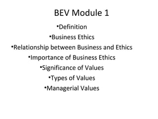 BEV Module 1
                •Definition
              •Business Ethics
•Relationship between Business and Ethics
      •Importance of Business Ethics
          •Significance of Values
             •Types of Values
            •Managerial Values
 