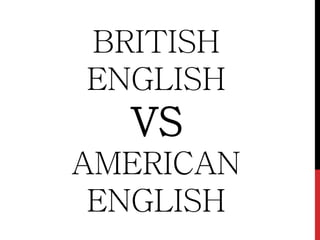 BRITISH
ENGLISH
VS
AMERICAN
ENGLISH
 