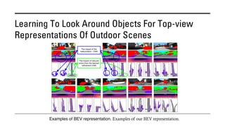 Learning To Look Around Objects For Top-view
Representations Of Outdoor Scenes
Examples of BEV representation. Examples of our BEV representation.
 
