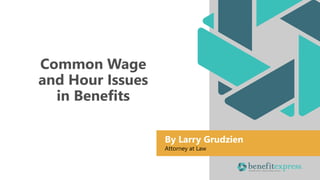 Common Wage
and Hour Issues
in Benefits
By Larry Grudzien
Attorney at Law
 