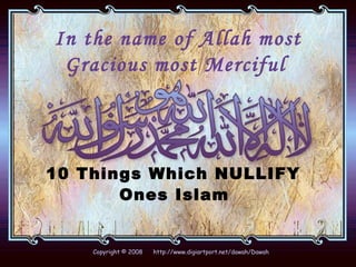 In the name of Allah most Gracious most Merciful   10 Things Which NULLIFY  Ones Islam   Copyright © 2008  http://www.digiartport.net/dawah/Dawah 