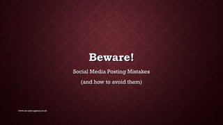 Beware!Beware!
Social Media Posting MistakesSocial Media Posting Mistakes
(and how to avoid them)(and how to avoid them)
www.on-task-agency.co.uk
 