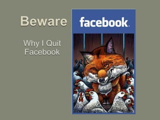 Beware Why I Quit Facebook 