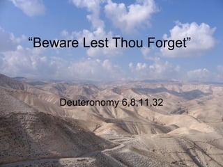 “Beware Lest Thou Forget”
Deuteronomy 6,8,11,32
 