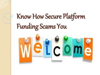 Know How Secure Platform
Funding Scams You
 
