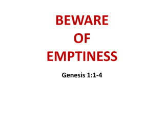 BEWARE
OF
EMPTINESS
Genesis 1:1-4
 