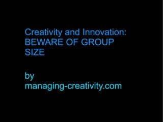 Creativity and Innovation:
BEWARE OF GROUP
SIZE
by
managing-creativity.com
 