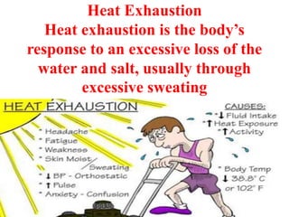Heat Exhaustion
Heat exhaustion is the body’s
response to an excessive loss of the
water and salt, usually through
excessive sweating
 