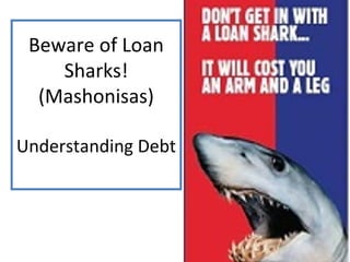 Beware of Loan
Sharks!
(Mashonisas)
Understanding Debt
 