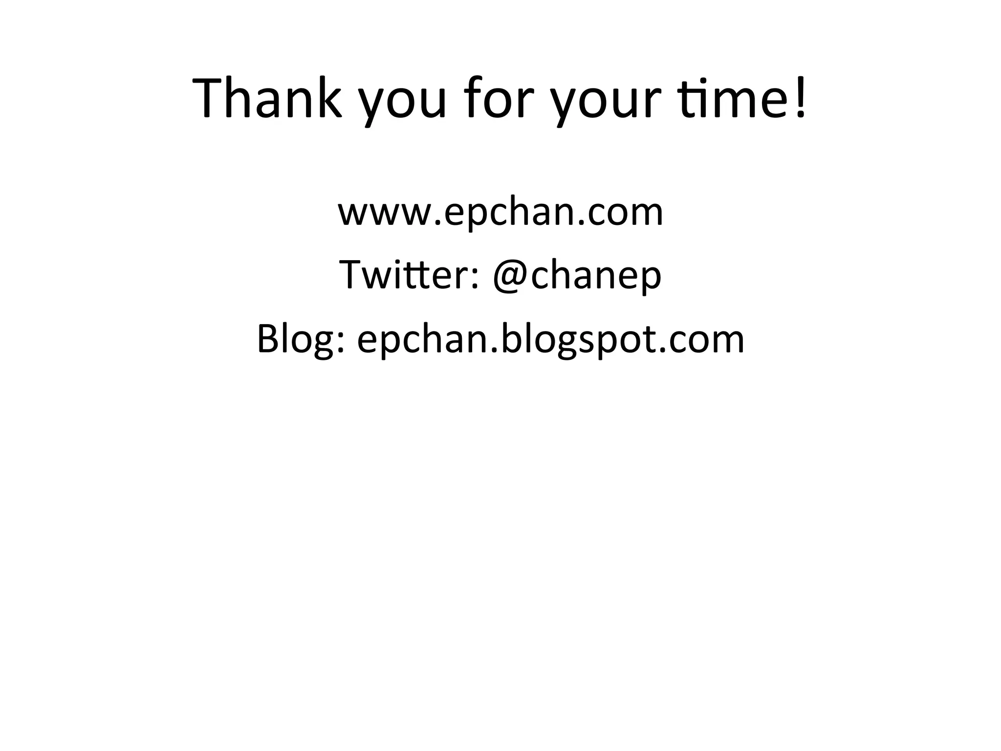 Thank	
  you	
  for	
  your	
  Vme!	
  
www.epchan.com	
  
Twiber:	
  @chanep	
  
Blog:	
  epchan.blogspot.com	
  
 