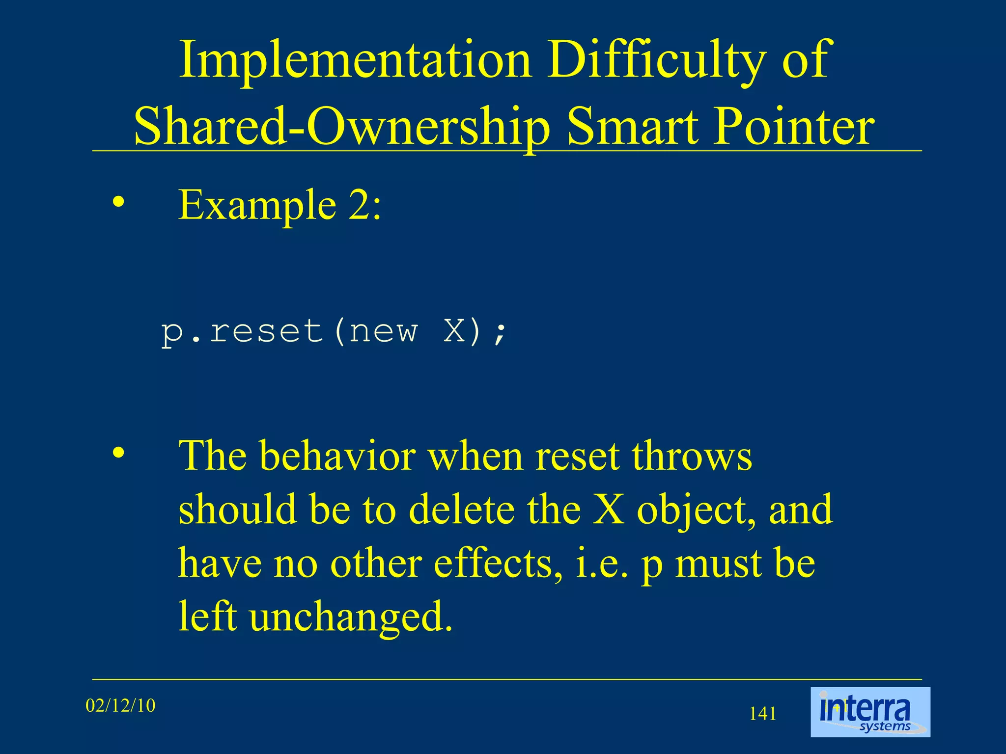 Implementation Difficulty of Shared-Ownership Smart Pointer Example 2: p.reset(new X);   The behavior when reset throws should be to delete the X object, and have no other effects, i.e. p must be left unchanged. 