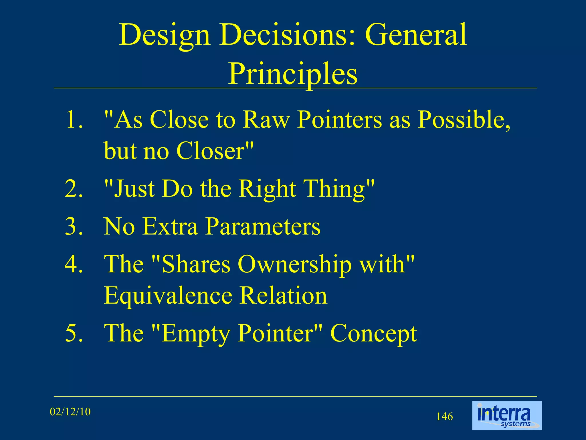 Design Decisions: General Principles &quot;As Close to Raw Pointers as Possible, but no Closer&quot; &quot;Just Do the Right Thing&quot; No Extra Parameters The &quot;Shares Ownership with&quot; Equivalence Relation The &quot;Empty Pointer&quot; Concept 