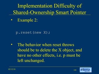 Implementation Difficulty of Shared-Ownership Smart Pointer Example 2: p.reset(new X);   The behavior when reset throws should be to delete the X object, and have no other effects, i.e. p must be left unchanged. 