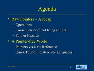 Agenda Raw Pointers – A recap Operations Consequences of not being an FCO Pointer Hazards A Pointer-free World Pointers vis-à-vis Reference Quick Tour of Pointer-Free Languages 