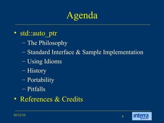 Agenda std::auto_ptr  The Philosophy Standard Interface & Sample Implementation Using Idioms History Portability Pitfalls References & Credits  