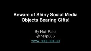 Beware of Shiny Social Media
Objects Bearing Gifts!
By Neil Patel
@neilp666
www.neilpatel.co
 