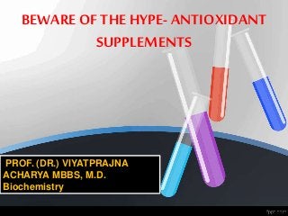 BEWARE OF THE HYPE- ANTIOXIDANT
SUPPLEMENTS
PROF. (DR.) VIYATPRAJNA
ACHARYA MBBS, M.D.
Biochemistry
 