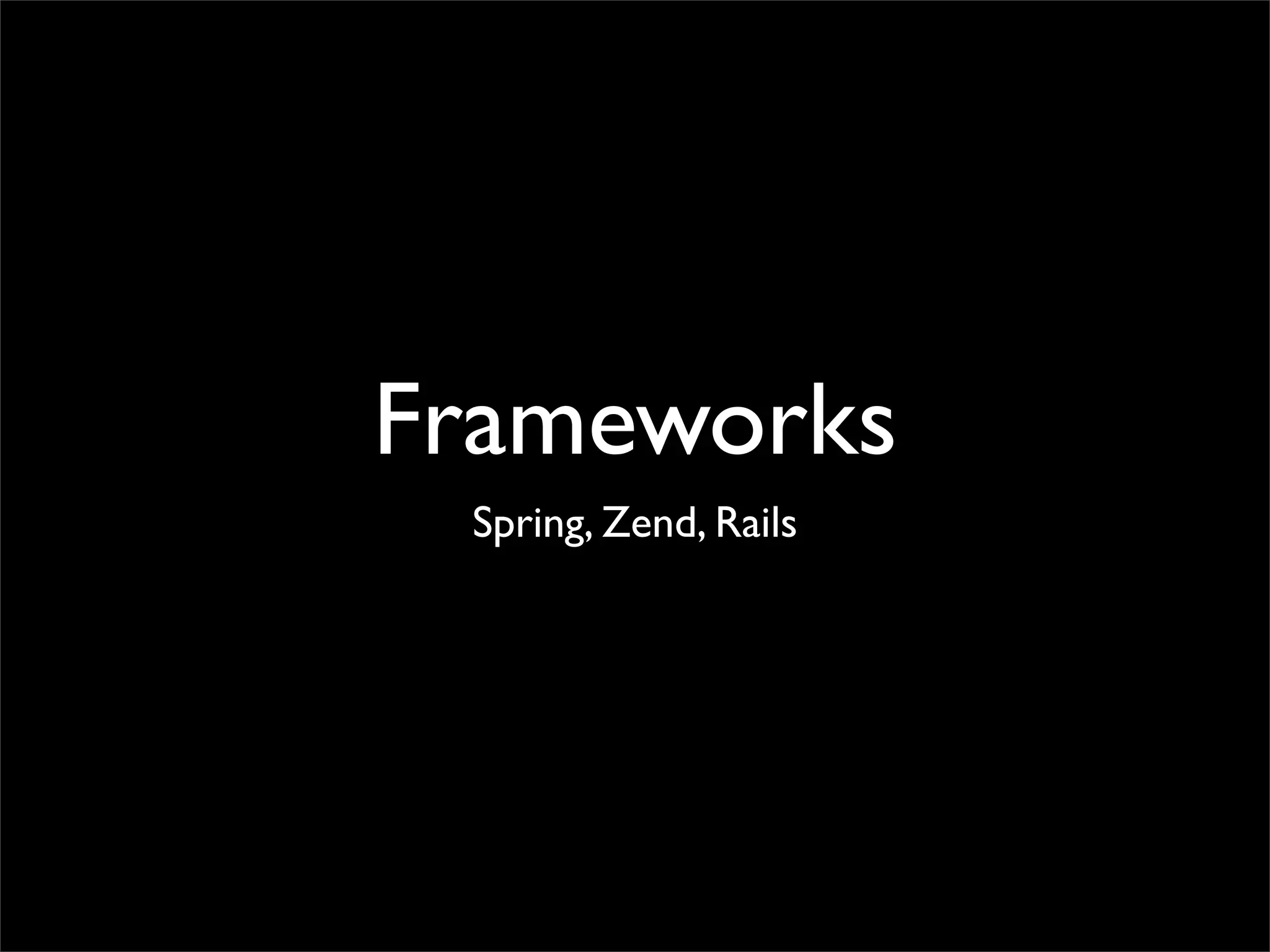 Frameworks
 Spring, Zend, Rails
 