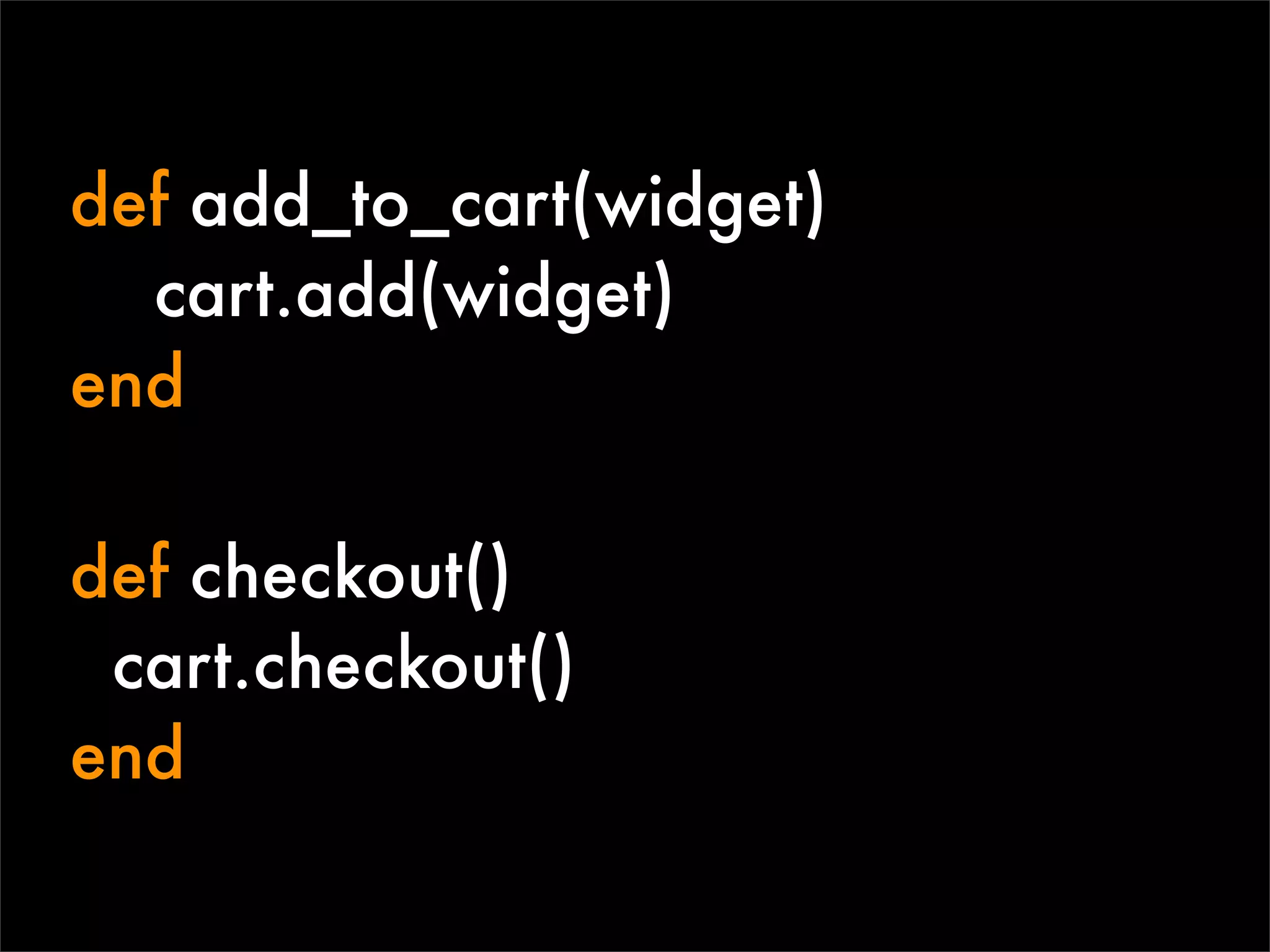 def add_to_cart(widget)
  cart.add(widget)
end

def checkout()
 cart.checkout()
end
 