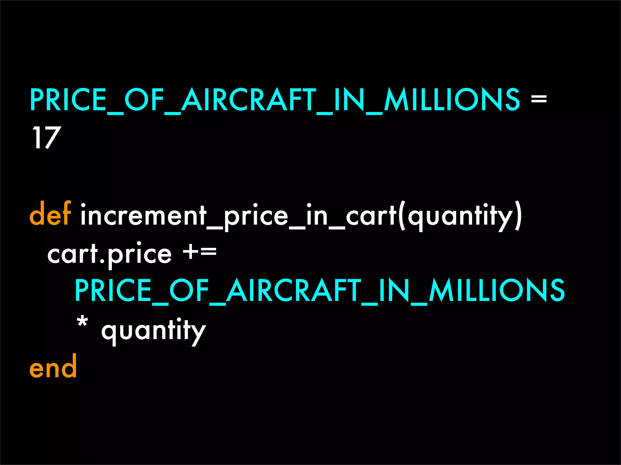 PRICE_OF_AIRCRAFT_IN_MILLIONS =
17

def increment_price_in_cart(quantity)
 cart.price +=
   PRICE_OF_AIRCRAFT_IN_MILLIONS
   * quantity
end
 