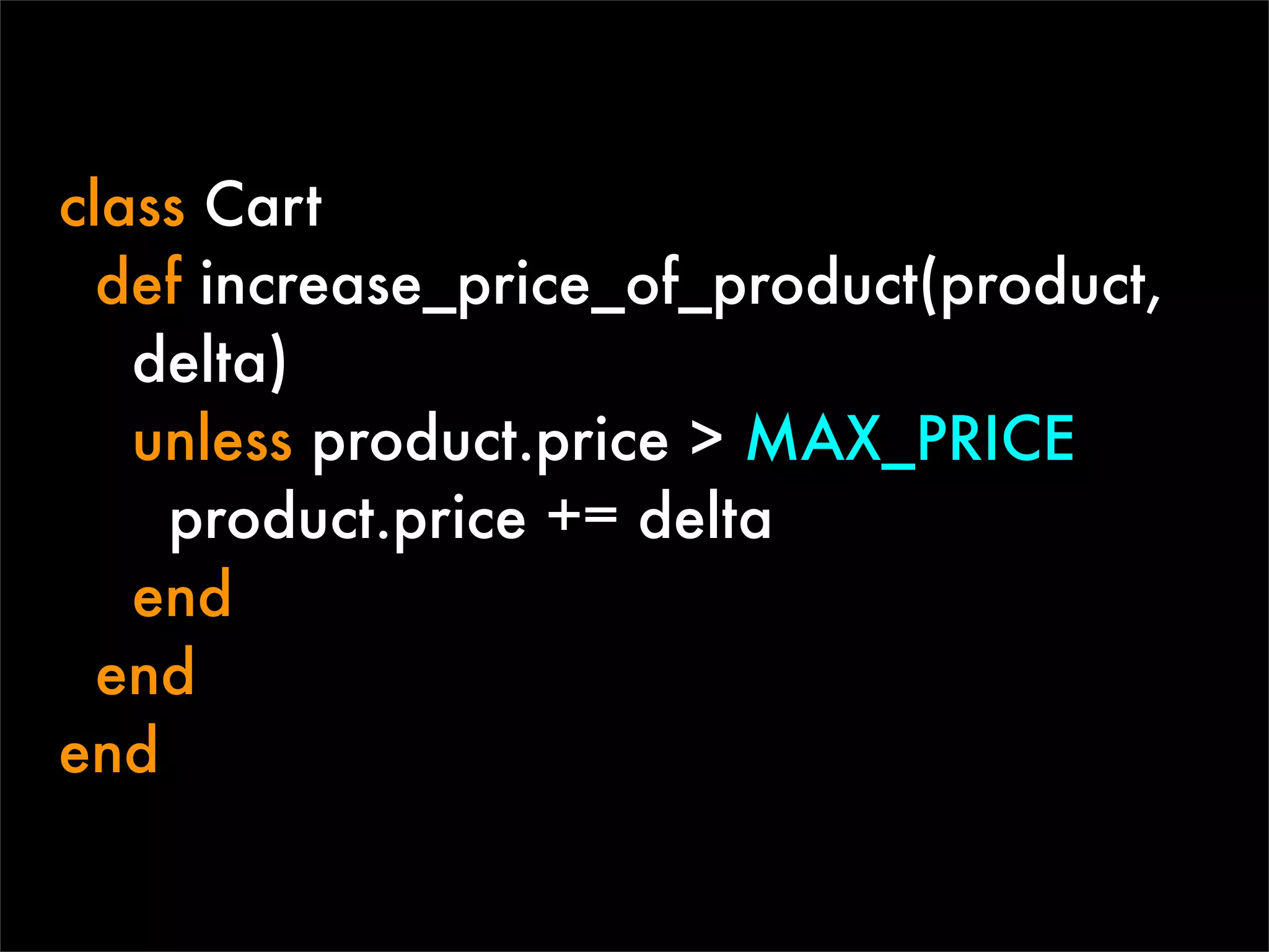 class Cart
  def increase_price_of_product(product,
   delta)
   unless product.price > MAX_PRICE
    product.price += delta
   end
  end
end
 