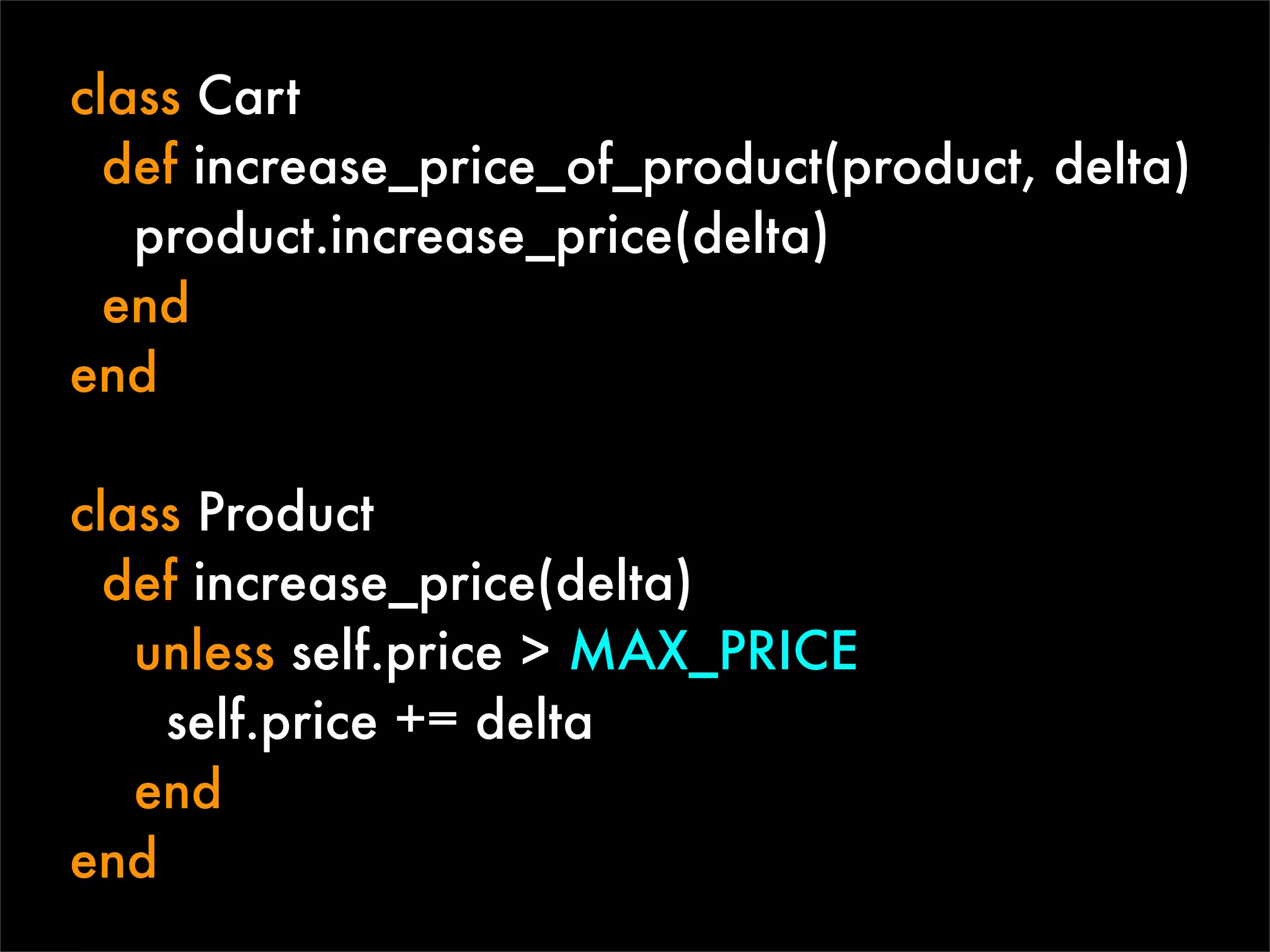 class Cart
  def increase_price_of_product(product, delta)
   product.increase_price(delta)
  end
end

class Product
  def increase_price(delta)
   unless self.price > MAX_PRICE
    self.price += delta
   end
end
 