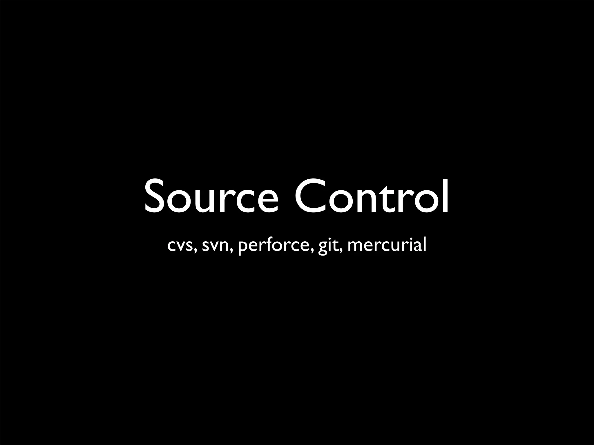 Source Control
 cvs, svn, perforce, git, mercurial
 