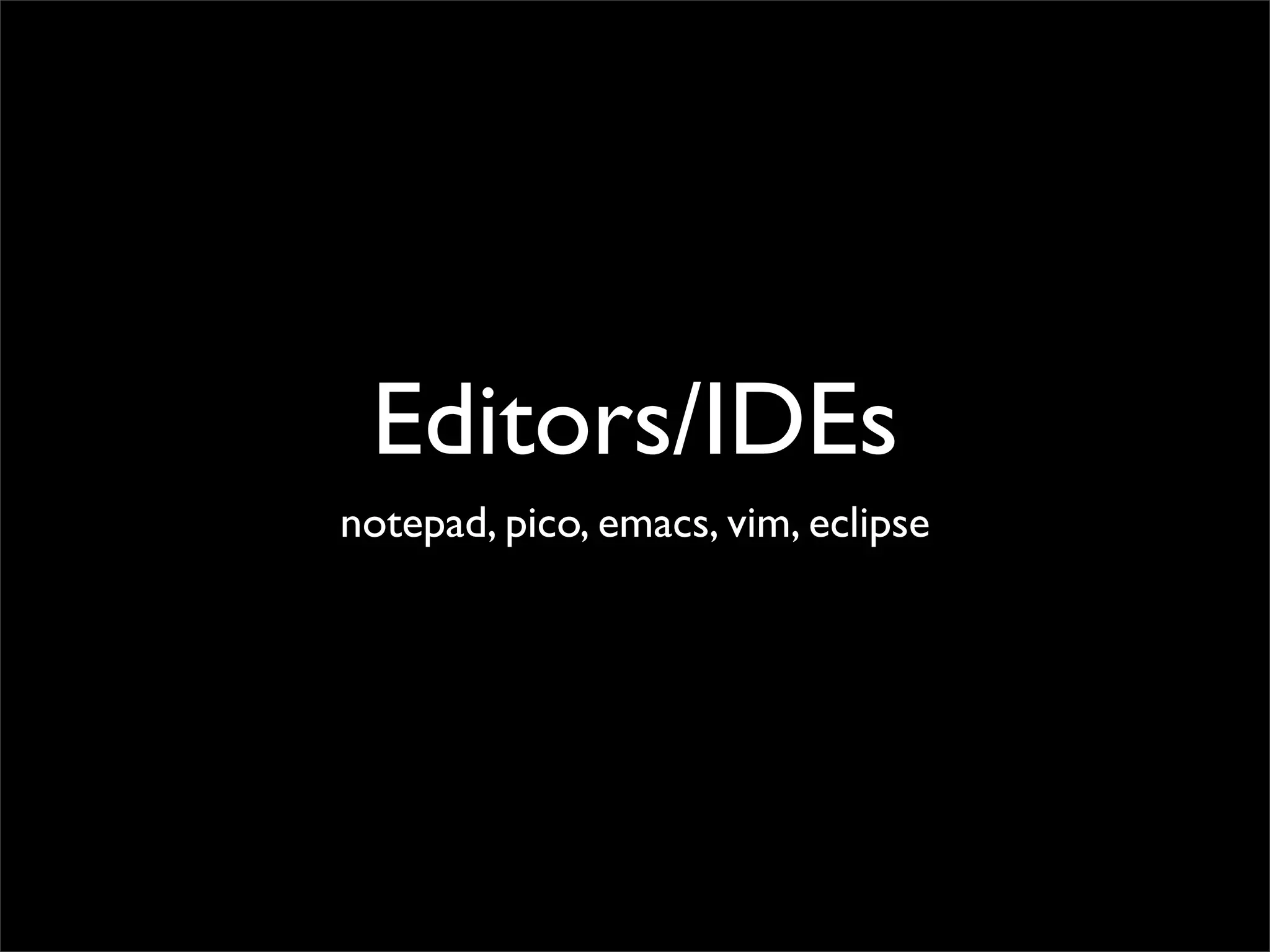 Editors/IDEs
notepad, pico, emacs, vim, eclipse
 