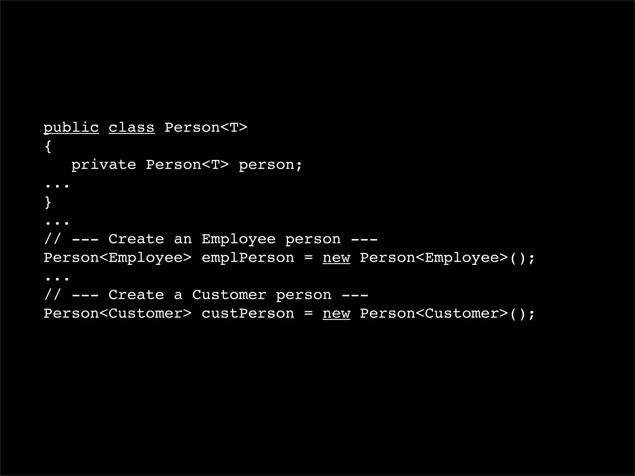 public class Person<T>
{
    private Person<T> person;
...
}
...
// --- Create an Employee person ---
Person<Employee> emplPerson = new Person<Employee>();
...
// --- Create a Customer person ---
Person<Customer> custPerson = new Person<Customer>();
 