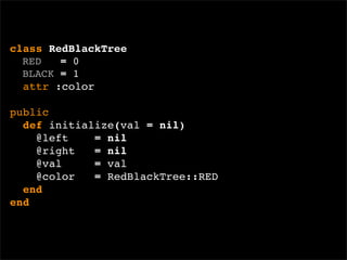 class RedBlackTree
  RED   = 0
  BLACK = 1
  attr :color

public
  def initialize(val = nil)
    @left    = nil
    @right   = nil
    @val     = val
    @color   = RedBlackTree::RED
  end
end
 