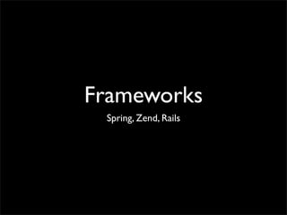 Frameworks
 Spring, Zend, Rails
 