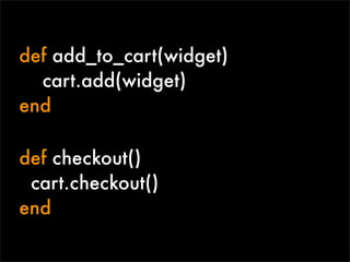 def add_to_cart(widget)
  cart.add(widget)
end

def checkout()
 cart.checkout()
end
 
