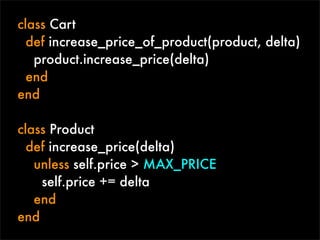 class Cart
  def increase_price_of_product(product, delta)
   product.increase_price(delta)
  end
end

class Product
  def increase_price(delta)
   unless self.price > MAX_PRICE
    self.price += delta
   end
end
 