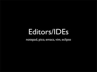 Editors/IDEs
notepad, pico, emacs, vim, eclipse
 