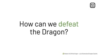 🐉 Beware the Brittle Dragon - Luca Giovenzana & Angelo Caovilla
How can we defeat
the Dragon?
 
