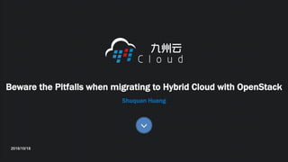 www.99cloud.net
Copyright©2015 99Cloud Inc. All rights reserved.九州云版权所有 STRICTLY CONFIDENTIAL 机密文件
Shuquan Huang
Beware the Pitfalls when migrating to Hybrid Cloud with OpenStack
2016/10/18
 