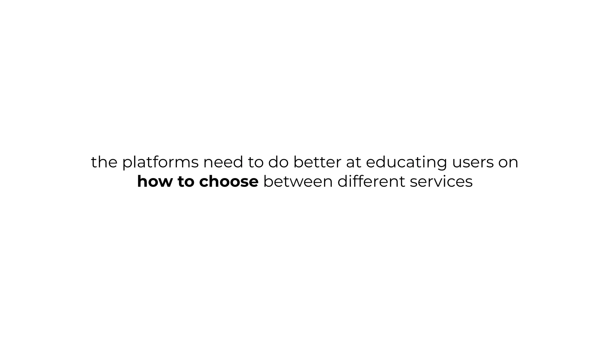 the platforms need to do better at educating users on
how to choose between different services
 