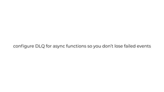 conﬁgure DLQ for async functions so you don’t lose failed events
 