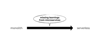 monolith serverless
missing learnings
from microservices
 