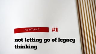 #1
not letting go of legacy
thinking
 