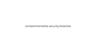 compartmentalise security breaches
 